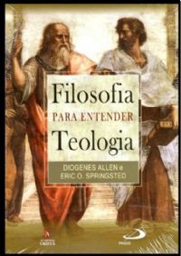 Filosofia para Entender Teologia - Diogenes Allen e Eric O. Springsted