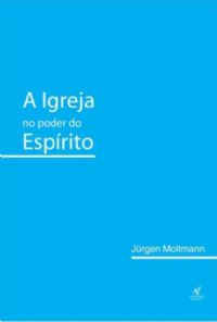 A Igreja no Poder do Esprito - Jurgen Moltmann