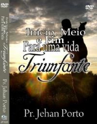 Incio, Meio e Fim para uma Vida Triunfante - Pastor Jehan Porto